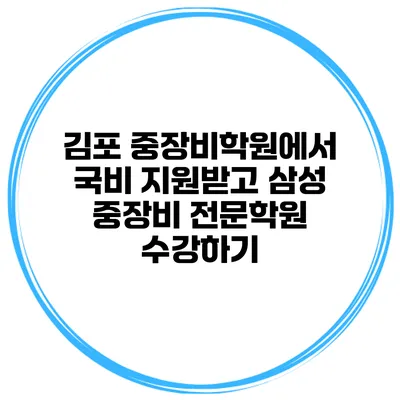 김포 중장비학원에서 국비 지원받고 삼성 중장비 전문학원 수강하기