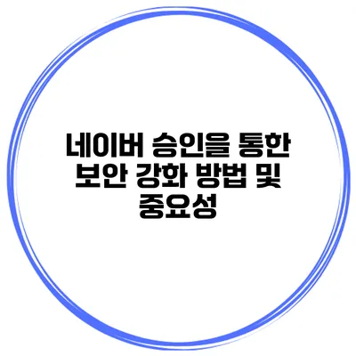 네이버 승인을 통한 보안 강화 방법 및 중요성