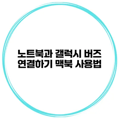 노트북과 갤럭시 버즈 연결하기 맥북 사용법