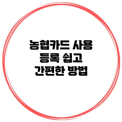 농협카드 사용 등록 쉽고 간편한 방법