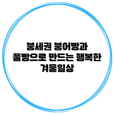 붕세권 붕어빵과 풀빵으로 만드는 행복한 겨울일상