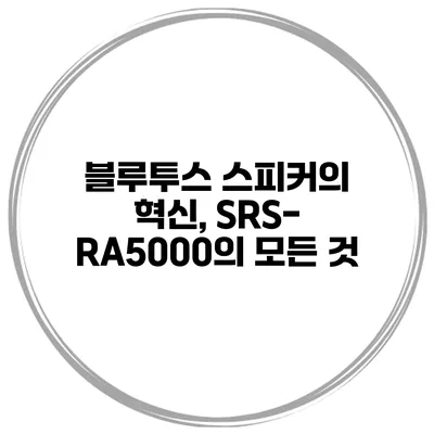 블루투스 스피커의 혁신, SRS-RA5000의 모든 것