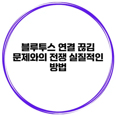 블루투스 연결 끊김 문제와의 전쟁 실질적인 방법