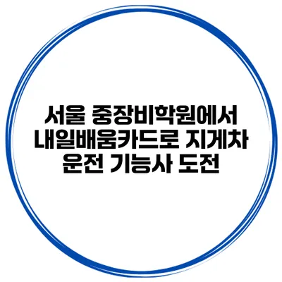 서울 중장비학원에서 내일배움카드로 지게차 운전 기능사 도전