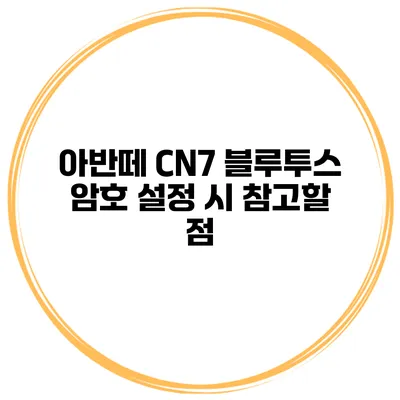 아반떼 CN7 블루투스 암호 설정 시 참고할 점