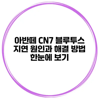 아반떼 CN7 블루투스 지연 원인과 해결 방법 한눈에 보기