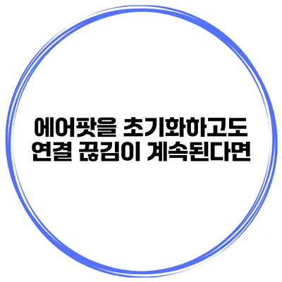 에어팟을 초기화하고도 연결 끊김이 계속된다면?