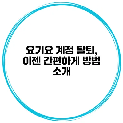 요기요 계정 탈퇴, 이젠 간편하게 방법 소개