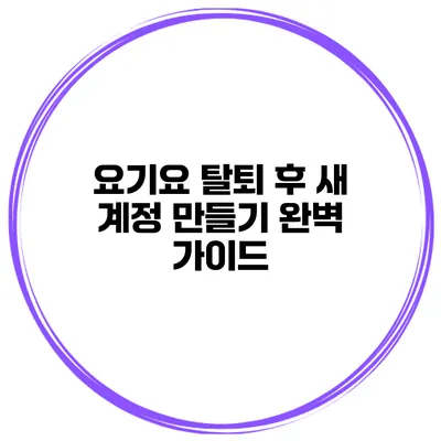 요기요 탈퇴 후 새 계정 만들기 완벽 가이드