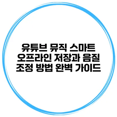 유튜브 뮤직 스마트 오프라인 저장과 음질 조정 방법 완벽 가이드