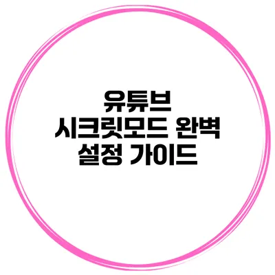 유튜브 시크릿모드 완벽 설정 가이드