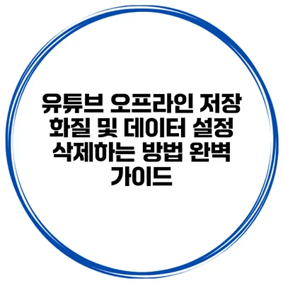 유튜브 오프라인 저장 화질 및 데이터 설정 삭제하는 방법 완벽 가이드