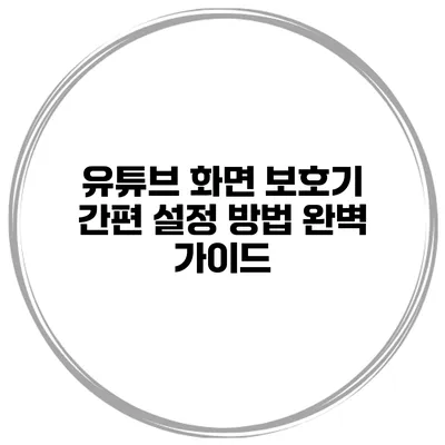 유튜브 화면 보호기 간편 설정 방법 완벽 가이드