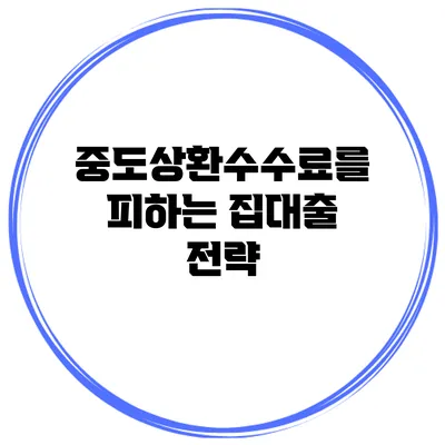 중도상환수수료를 피하는 집대출 전략