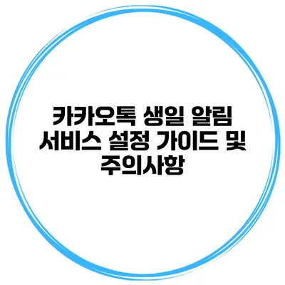 카카오톡 생일 알림 서비스 설정 가이드 및 주의사항