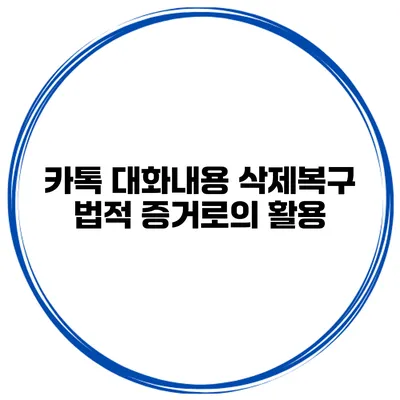 카톡 대화내용 삭제복구 법적 증거로의 활용