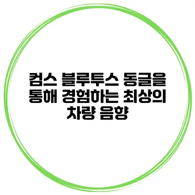 컴스 블루투스 동글을 통해 경험하는 최상의 차량 음향