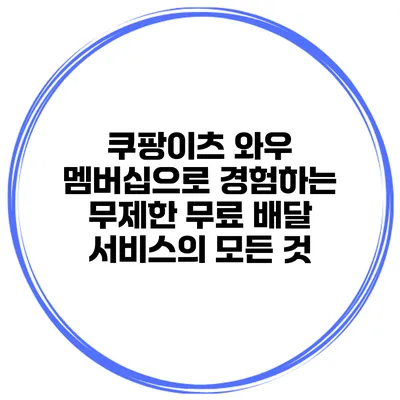 쿠팡이츠 와우 멤버십으로 경험하는 무제한 무료 배달 서비스의 모든 것