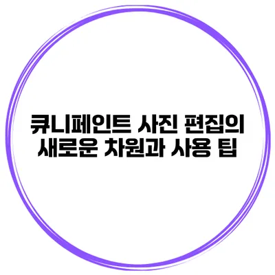 큐니페인트: 사진 편집의 새로운 차원과 사용 팁