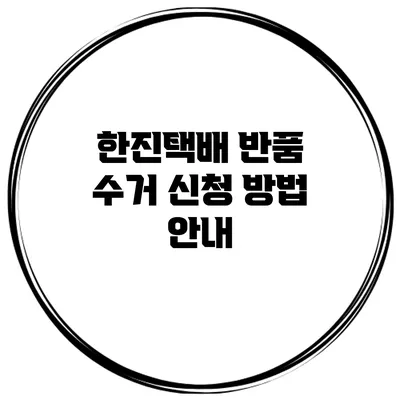 한진택배 반품 수거 신청 방법 안내