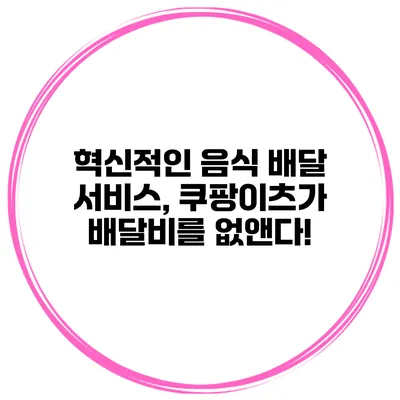 혁신적인 음식 배달 서비스, 쿠팡이츠가 배달비를 없앤다!