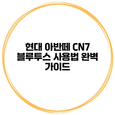 현대 아반떼 CN7 블루투스 사용법 완벽 가이드