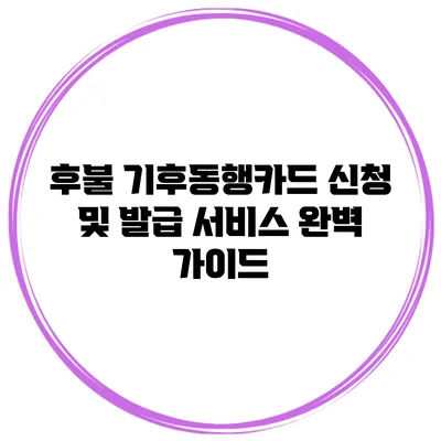 후불 기후동행카드 신청 및 발급 서비스 완벽 가이드